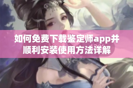 如何免费下载鉴定师app并顺利安装使用方法详解