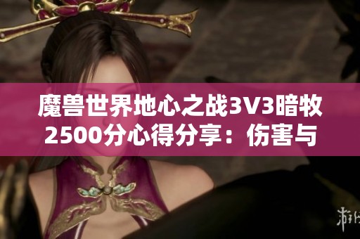 魔兽世界地心之战3V3暗牧2500分心得分享：伤害与治疗的完美平衡