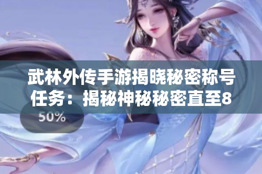 武林外传手游揭晓秘密称号任务：揭秘神秘秘密直至85级