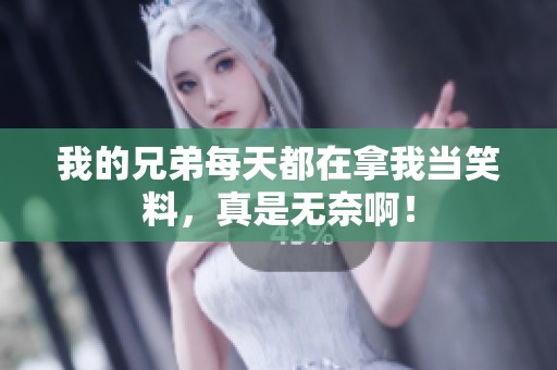 我的兄弟每天都在拿我当笑料，真是无奈啊！