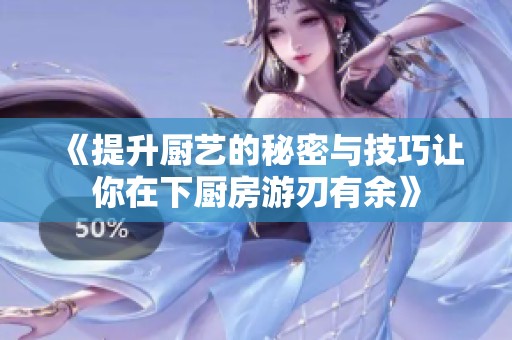 《提升厨艺的秘密与技巧让你在下厨房游刃有余》