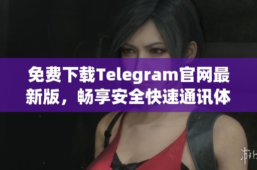 免费下载Telegram官网最新版，畅享安全快速通讯体验