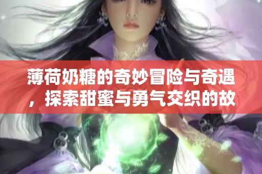 薄荷奶糖的奇妙冒险与奇遇，探索甜蜜与勇气交织的故事