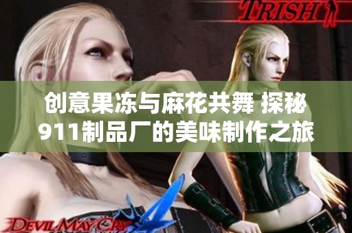 创意果冻与麻花共舞 探秘911制品厂的美味制作之旅