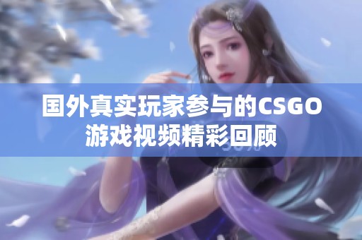 国外真实玩家参与的CSGO游戏视频精彩回顾