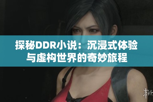 探秘DDR小说：沉浸式体验与虚构世界的奇妙旅程