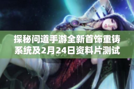 探秘问道手游全新首饰重铸系统及2月24日资料片测试体验