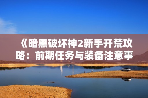 《暗黑破坏神2新手开荒攻略：前期任务与装备注意事项》