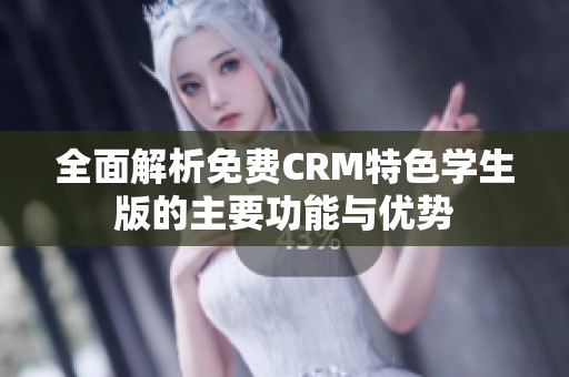 全面解析免费CRM特色学生版的主要功能与优势