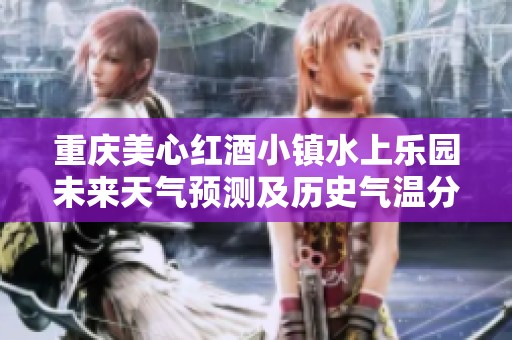 重庆美心红酒小镇水上乐园未来天气预测及历史气温分析和旅游建议