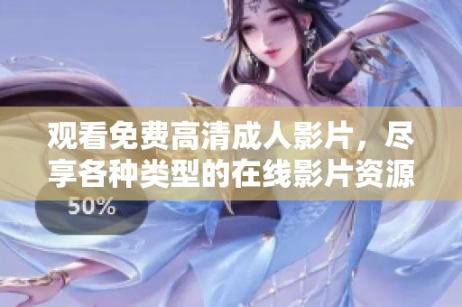 观看免费高清成人影片，尽享各种类型的在线影片资源