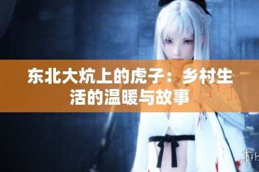 东北大炕上的虎子：乡村生活的温暖与故事