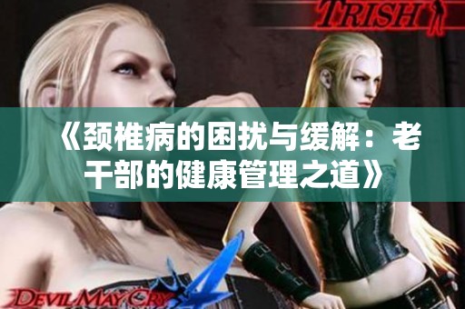 《颈椎病的困扰与缓解：老干部的健康管理之道》