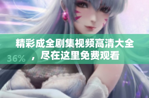 精彩成全剧集视频高清大全，尽在这里免费观看