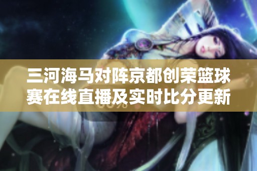 三河海马对阵京都创荣篮球赛在线直播及实时比分更新