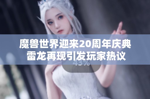 魔兽世界迎来20周年庆典 雷龙再现引发玩家热议