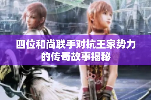 四位和尚联手对抗王家势力的传奇故事揭秘