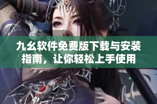 九幺软件免费版下载与安装指南，让你轻松上手使用