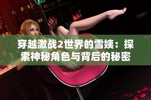 穿越激战2世界的雪姨：探索神秘角色与背后的秘密