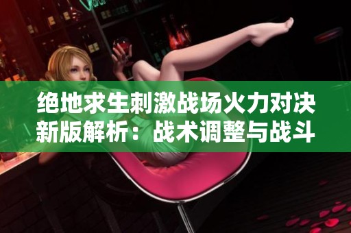 绝地求生刺激战场火力对决新版解析：战术调整与战斗全新策略探讨