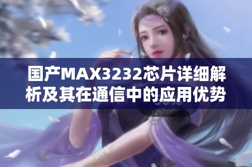 国产MAX3232芯片详细解析及其在通信中的应用优势