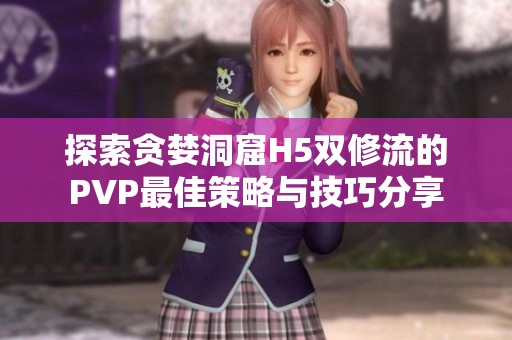 探索贪婪洞窟H5双修流的PVP最佳策略与技巧分享
