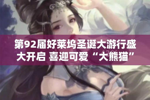 第92届好莱坞圣诞大游行盛大开启 喜迎可爱“大熊猫”成焦点