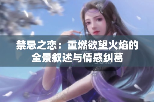 禁忌之恋：重燃欲望火焰的全景叙述与情感纠葛