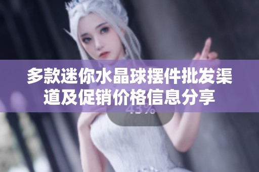 多款迷你水晶球摆件批发渠道及促销价格信息分享