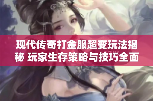 现代传奇打金服超变玩法揭秘 玩家生存策略与技巧全面解析