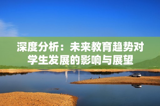 深度分析：未来教育趋势对学生发展的影响与展望