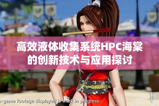 高效液体收集系统HPC海棠的创新技术与应用探讨
