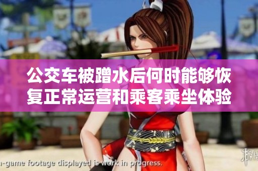 公交车被蹭水后何时能够恢复正常运营和乘客乘坐体验