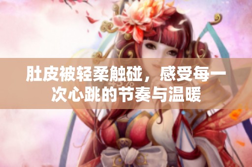 肚皮被轻柔触碰，感受每一次心跳的节奏与温暖