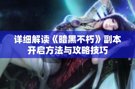 详细解读《暗黑不朽》副本开启方法与攻略技巧