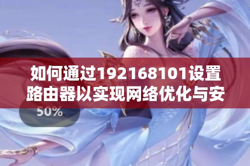 如何通过192168101设置路由器以实现网络优化与安全管理
