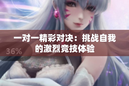 一对一精彩对决：挑战自我的激烈竞技体验
