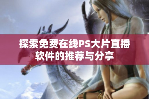 探索免费在线PS大片直播软件的推荐与分享