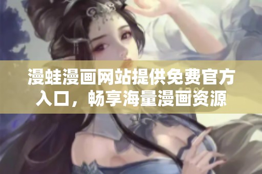 漫蛙漫画网站提供免费官方入口，畅享海量漫画资源