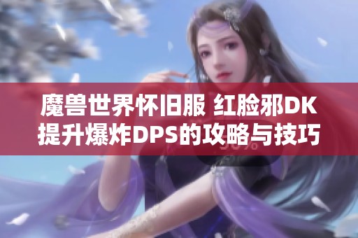 魔兽世界怀旧服 红脸邪DK提升爆炸DPS的攻略与技巧详解