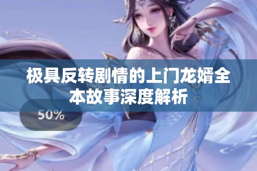 极具反转剧情的上门龙婿全本故事深度解析