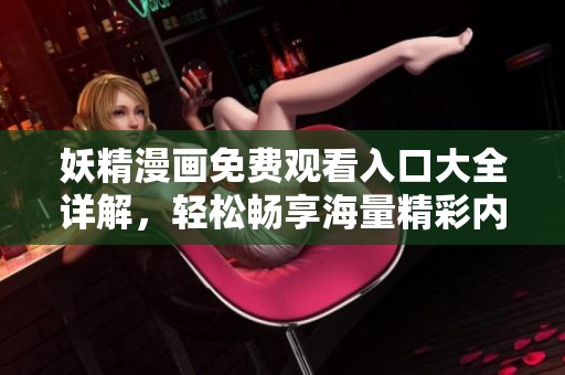 妖精漫画免费观看入口大全详解，轻松畅享海量精彩内容