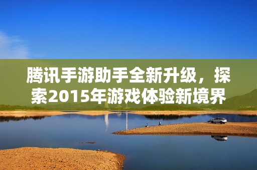 腾讯手游助手全新升级，探索2015年游戏体验新境界