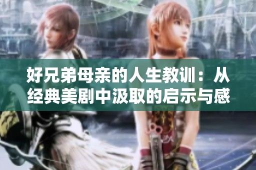 好兄弟母亲的人生教训：从经典美剧中汲取的启示与感悟