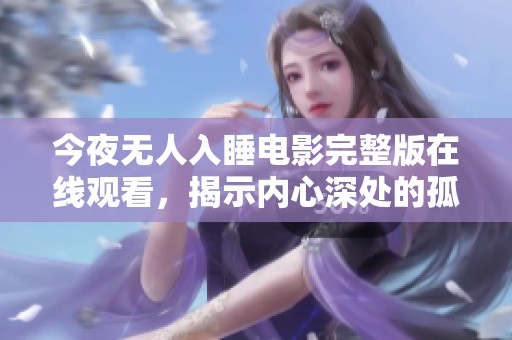 今夜无人入睡电影完整版在线观看，揭示内心深处的孤独与挣扎