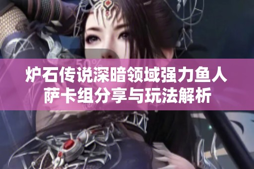 炉石传说深暗领域强力鱼人萨卡组分享与玩法解析