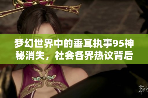 梦幻世界中的垂耳执事95神秘消失，社会各界热议背后原因