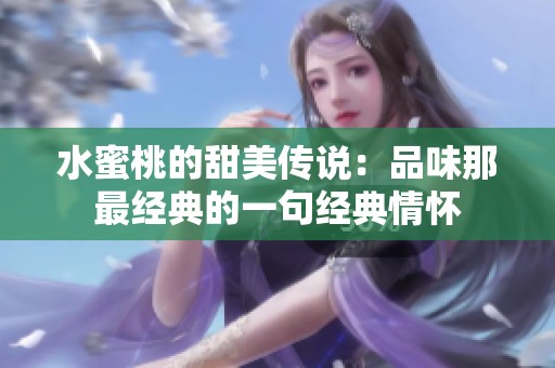 水蜜桃的甜美传说：品味那最经典的一句经典情怀
