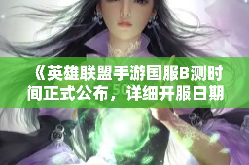 《英雄联盟手游国服B测时间正式公布，详细开服日期与测试时长大揭秘》