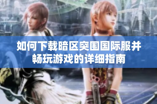 如何下载暗区突围国际服并畅玩游戏的详细指南
